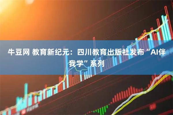 牛豆网 教育新纪元：四川教育出版社发布“AI伴我学”系列
