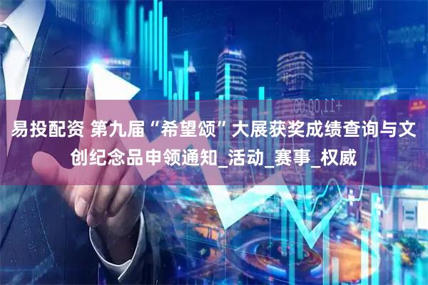 易投配资 第九届“希望颂”大展获奖成绩查询与文创纪念品申领通知_活动_赛事_权威